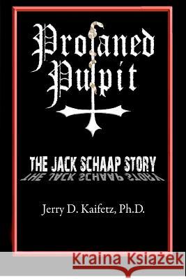 Profaned Pulpit: The Jack Schaap Story Jerry D. Kaifet 9781479180295 Createspace