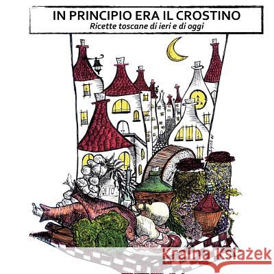 In principio era il crostino: Ricette toscane di ieri e di oggi Tamantini, Tommaso 9781479181049