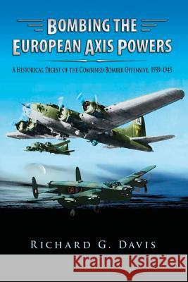 Bombing the European Axis Powers - A Historical Digest of the Combined Bomber Offensive 1939-1945 Richard G. Davis 9781479181360 Createspace