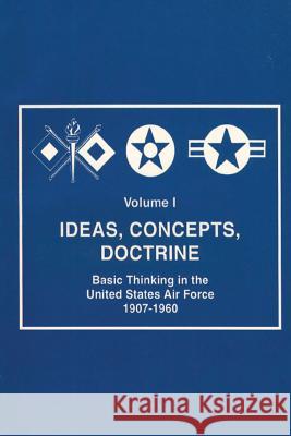 Ideas, Concepts, Doctine - Basic Thinking in the United States Air Force 1907-1960 Robert Frank Futrell 9781479181551