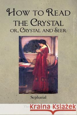 How to Read the Crystal or, Crystal and Seer Sepharial 9781479182817 Createspace