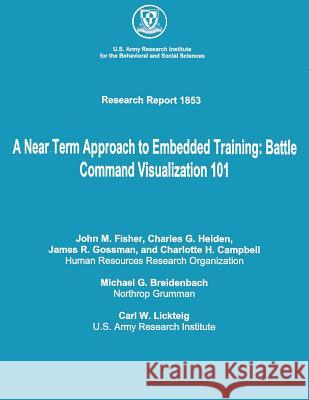 A Near Term Approach to Embedded Training: Battle Command Visualization 101 John M. Fisher Charles G. Heiden James R. Gossman 9781479183326 Createspace