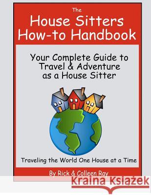 The House Sitters How-to Handbook: Your Complete Guide to Travel & Adventure as a House Sitter Ray, Colleen 9781479183463