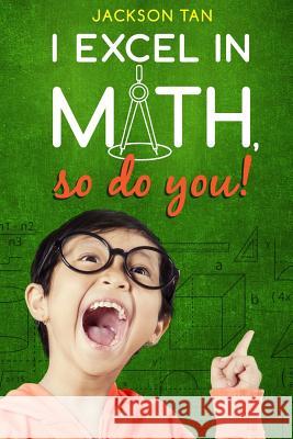 I Excel in Math, So Do You! Jackson Tan 9781479185962 Createspace Independent Publishing Platform