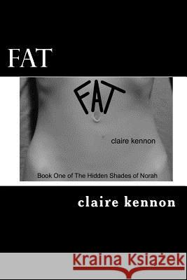 Fat: The Hidden Shades of Norah - Book One Claire Kennon 9781479187638