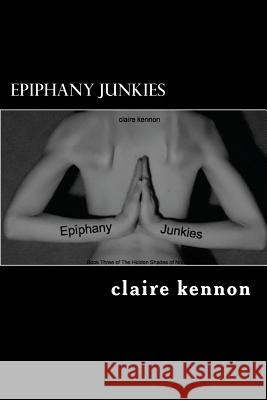 Epiphany Junkies: The Hidden Shades of Norah - Book Three Claire Kennon 9781479187843