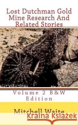 Lost Dutchman Gold Mine Research And Related Stories Volume 2 B&W edition: Black And White Edition Waite, Mitchell 9781479189137