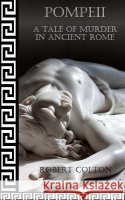 Pompeii: A Tale of Murder in Ancient Rome Robert Colton 9781479189960 Createspace