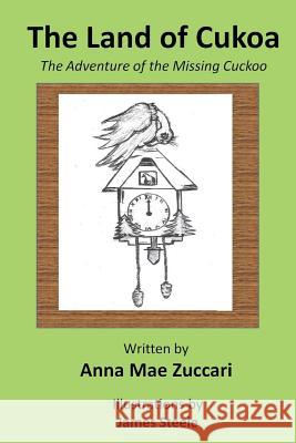 The Land of Cukoa: The Adventure of the Missing Cuckoo Anna Mae Zuccari 9781479190454 Createspace Independent Publishing Platform