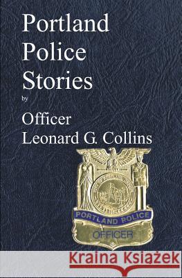 Portland Police Stories Leonard G. Collins 9781479190911