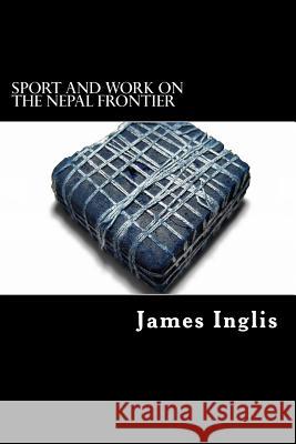 Sport and Work on the Nepal Frontier: Twelve Years sporting reminiscences of an Indigo Planter Struik, Alex 9781479192687 Createspace