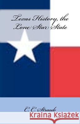 Texas History, the Lone Star State C. C. Straub 9781479193011 Createspace