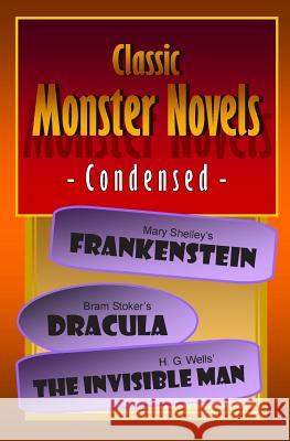 Classic Monster Novels Condensed: Mary Shelley's Frankenstein, Bram Stoker's Dracula, H. G. Wells' The Invisible Man Shelley, Mary 9781479193226 Createspace