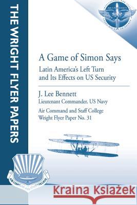 A Game of Simon Says: Latin America's Left Turn and Its Effects on US Security: Wright Flyer Paper No. 31 Press, Air University 9781479195763 Createspace