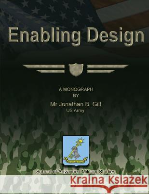 Enabling Design Us Army Jonathan B. Gill School of Advanced Military Studies 9781479196326 Createspace