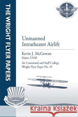 Unmanned Intratheater Airlift: Wright Flyer Paper No. 45 Major Usaf, Kevin J. McGowan Air University Press 9781479196760 Createspace