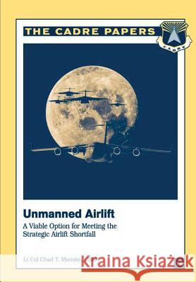Unmanned Airlift: A Viable Option for Meeting the Strategic Airlift Shortfall: CADRE Paper No. 18 Press, Air University 9781479196807 Createspace