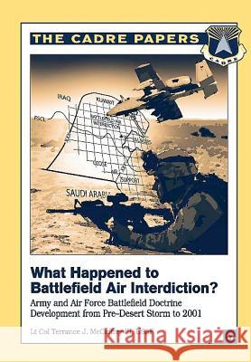 What Happened to Battlefield Air Interdiction? Army and Air Force Battlefield Doctrine Development from Pre-Desert Storm to 2001: CADRE Paper No. 17 Press, Air University 9781479196845 Createspace