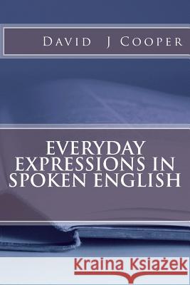 Everyday Expressions in Spoken English MR David J. Cooper 9781479197606 Createspace