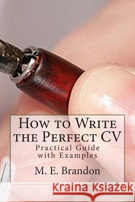 How to Write the Perfect CV: Practical Guide with Examples M. E. Brandon 9781479199143 Createspace