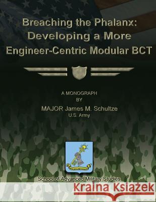 Breaching the Phalanx: Developing a More Engineer-Centric Modular BCT Studies, School Of Advanced Military 9781479199921 Createspace