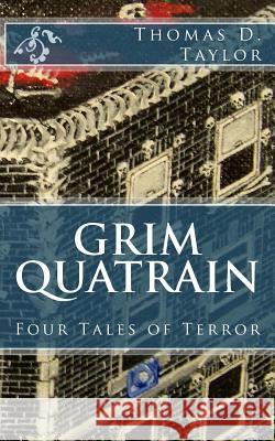 Grim Quatrain: Four Tales of Terror Thomas D. Taylor Thomas D. Taylor 9781479200856 Createspace