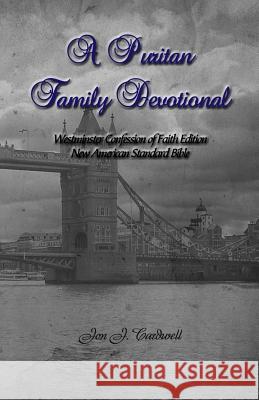 A Puritan Family Devotional: Westminster Confession of Faith Edition: New American Standard Bible Jon J. Cardwell 9781479201686 Createspace