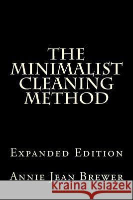 The Minimalist Cleaning Method Expanded Edition: How to Clean Your Home With a Minimum of Money, Supplies and Time Brewer, Annie Jean 9781479202294 Createspace