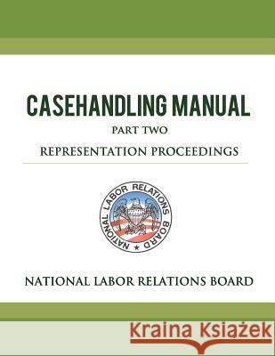 National Labor Relations Board Casehandling Manual Part Two - Representation Proceedings National Labor Relations Board 9781479202416 Createspace