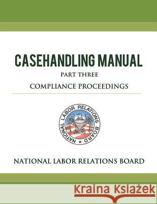 National Labor Relations Board Casehandling Manual Part Three - Compliance Proceedings National Labor Relations Board 9781479202454 Createspace