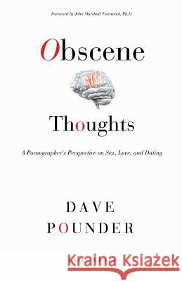 Obscene Thoughts: A Pornographer's Perspective on Sex, Love, and Dating Dave Pounder W. B. King John Marshall Townsen 9781479203062