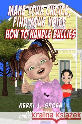 Make Your Choice, Find Your Voice: How to Handle Bullies Kerri J. Groen 9781479205554 Createspace