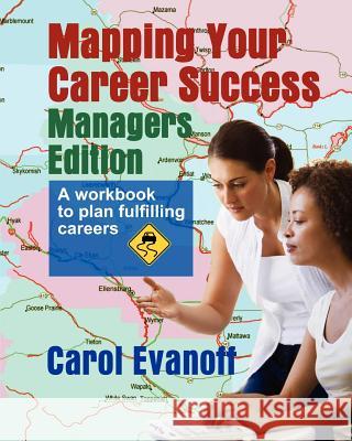 Mapping Your Career Success: Managers Edition: A workbook to help you plan a fulfilling career Evanoff, Carol 9781479206049