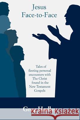 Jesus Face-to-Face: Tales of fleeting personal encounters with The Christ found in the New Testament Gospels Miller, Stephanie 9781479207527 Createspace