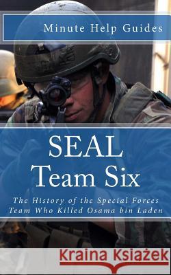 SEAL Team Six: The History of the Special Forces Team Who Killed Osama bin Laden Minute Help Guides 9781479210039 Createspace