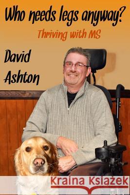 Who Needs Legs Anyway?: Thriving with MS David Ashton 9781479210145