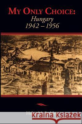 My Only Choice: 1942-1956 Hungary Helen Mary Szablya 9781479210206