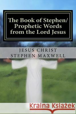 The Book of Stephen/Prophetic Words from the Lord Jesus Rev Stephen Cortney Maxwell 9781479210763 Createspace