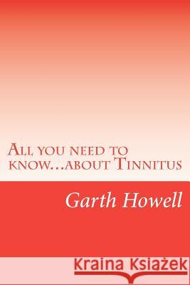 All you need to know...about Tinnitus Howell, Garth 9781479210947 Createspace Independent Publishing Platform