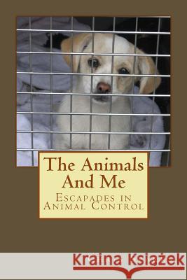 The Animals And Me: Escapades in Animal Control Sparks, Chris 9781479213733 Createspace Independent Publishing Platform