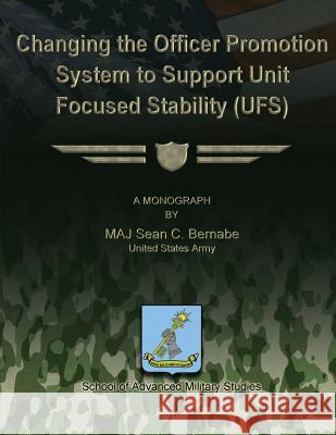 Changing the Officer Promotion System to Support Unit Focused Stability (UFS) Bernabe, Sean C. 9781479213757 Createspace