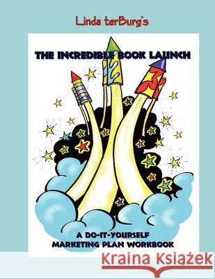 The Incredible Book Launch: A Do-It-Yourself Marketing Plan Workbook Linda A. Terburg 9781479213771