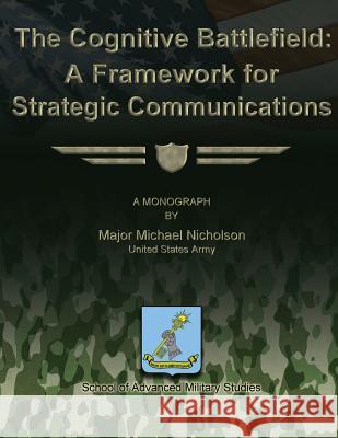 The Cognitive Battlefield - A Framework for Strategic Communications Maj Michael Nicholson 9781479214211 Createspace