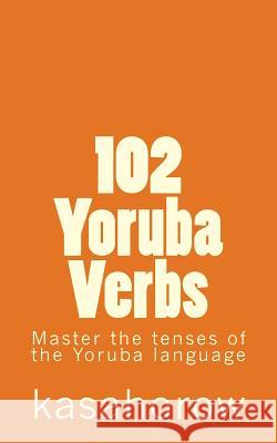 102 Yoruba Verbs: Master the tenses of the Yoruba language Kasahorow 9781479215317 Createspace