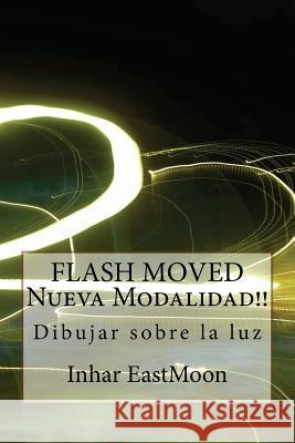 FLASH MOVED Nueva Modalidad!!: Dibujar sobre la luz Eastmoon, Inhar 9781479216871 Createspace
