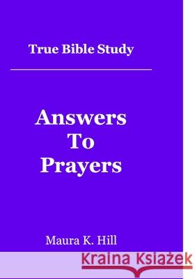 True Bible Study - Answers To Prayers Hill, Maura K. 9781479217717 Createspace Independent Publishing Platform