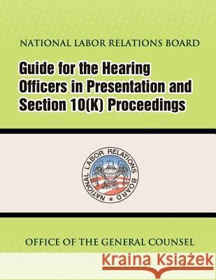 Guide for Hearing Officers in Representation and Section 10(K) Proceedings Board, National Labor Relations 9781479218660 Createspace