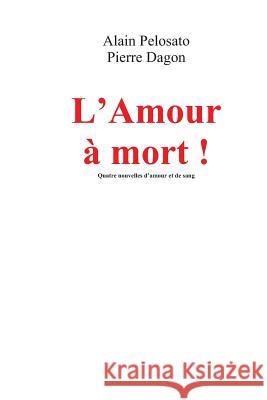 L'Amour à Mort !: Quatre nouvelles d'amour et de sang Pelosato, Alain 9781479219971 Createspace