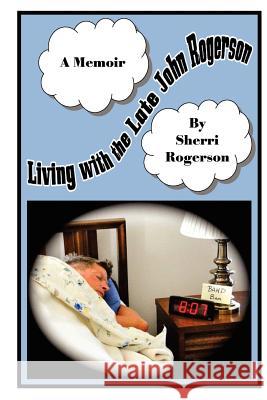 Living with the Late John Rogerson Mrs Sherri P. Rogerson 9781479220533