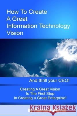 How To Create A Great Information Technology Vision -- And Thrill Your CEO Ireland, Thomas S. 9781479220786